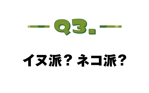 Q.03 イヌ派？ネコ派？