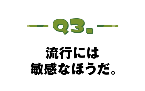Q.03 流行には敏感なほうだ。