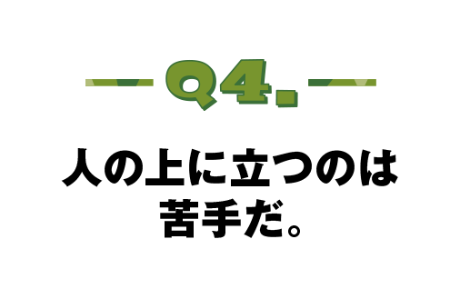 Q.04 人の上に立つのは苦手だ。