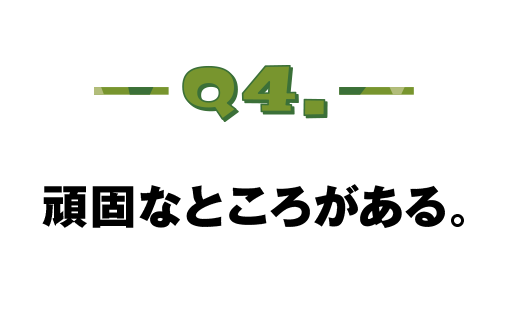 Q.04 頑固なところがある。