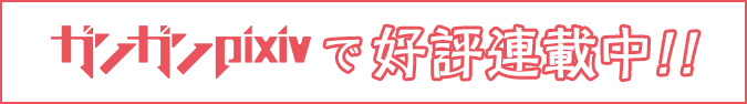 ガンガンpixivで好評連載中!!