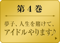 第４巻　　夢子、人生を賭けて、アイドルやります♪　　夢子が妄の挑戦を退けたことで学園の状況が静かに変化していく。突然、学園を離れる生徒会長。野心を露わにする二年生役員たち。そして夢子に挑戦を挑むのは役員にしてアイドルの夢見弖(ゆめみて)ユメミ。激動の中、家畜たちの間では夢子をめぐる「噂」が流れて――。