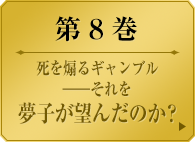 第８巻　死を煽るギャンブル ――それを夢子が望んだのか？　　生徒会長選挙が始まった。楽しむ者。傍観する者。機に乗じようと窺う者――。この大博打を取り仕切るのは、選挙管理委員長・黄泉月るな。彼女が掲げる「絶対中立」…それは選挙を貫くルール。この狂った学園の中立とは？美少女たちの学園賭博譚、学園の正義を秤る第８巻。